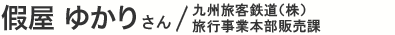 假屋 ゆかりさん／九州旅客鉄道株式会社(株)旅行事業本部販売課