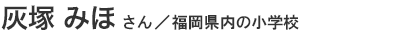 灰塚みほさん/福岡県内の小学校