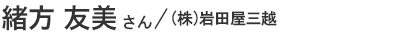 緒方 友美さん／㈱岩田屋三越