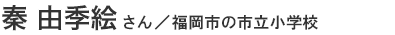 秦　由季絵さん／福岡市立の小学校