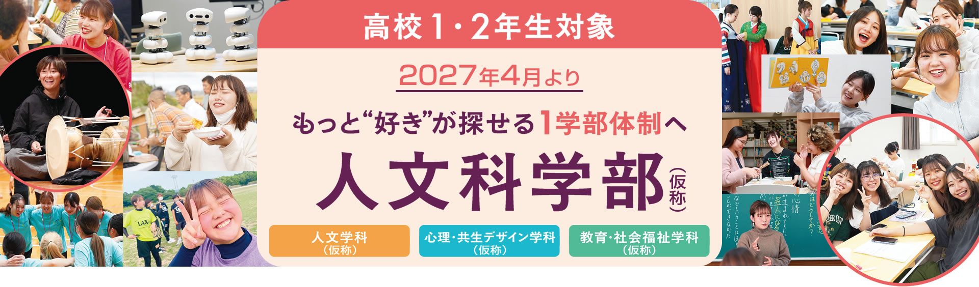 人文科学部（人文学科、心理･共生デザイン学科、教育･社会福祉学科）｜2027年4月より(高校1･2年生対象)｜もっと好きが探せる1学部体制へ
