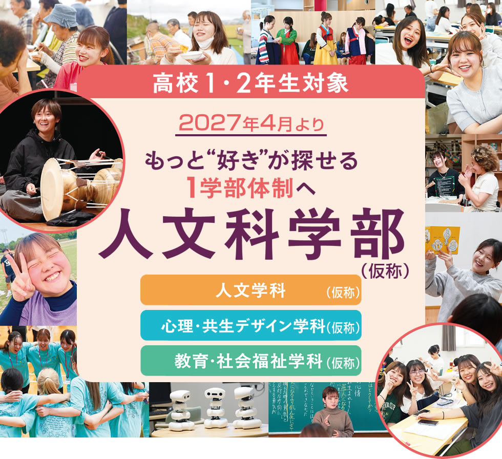 人文科学部（人文学科、心理･共生デザイン学科、教育･社会福祉学科）｜2027年4月より(高校1･2年生対象)｜もっと好きが探せる1学部体制へ