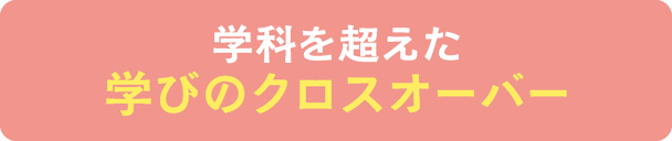 学科を超えた学びのクロスオーバー